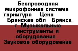 Беспроводная микрофонная система (гарнитура) › Цена ­ 12 000 - Брянская обл., Брянск г. Музыкальные инструменты и оборудование » Звуковое оборудование   